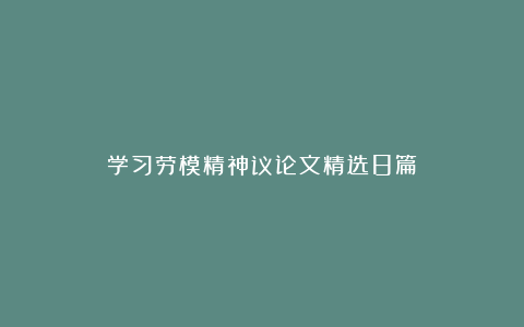 学习劳模精神议论文精选8篇