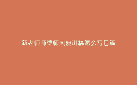 新老师师德师风演讲稿怎么写6篇