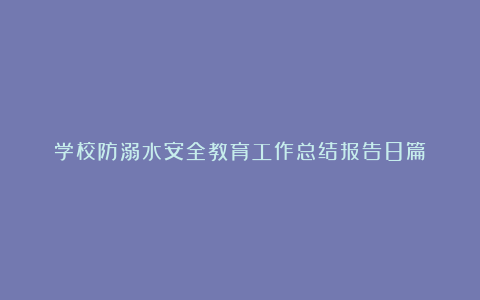 学校防溺水安全教育工作总结报告8篇