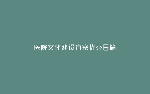 医院文化建设方案优秀6篇