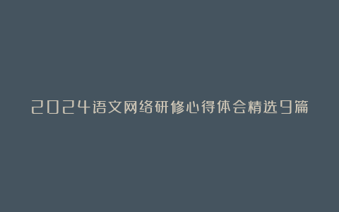 2024语文网络研修心得体会精选9篇