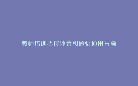 教师培训心得体会和感悟通用6篇