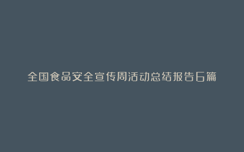 全国食品安全宣传周活动总结报告6篇