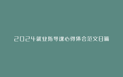 2024就业指导课心得体会范文8篇