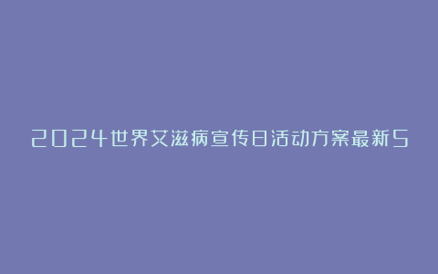 2024世界艾滋病宣传日活动方案最新5篇