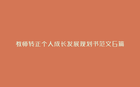 教师转正个人成长发展规划书范文6篇