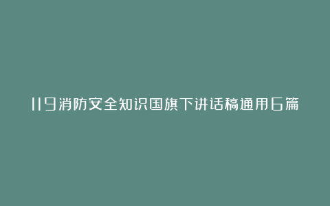 119消防安全知识国旗下讲话稿通用6篇