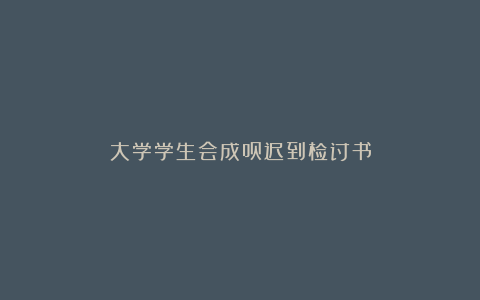 大学学生会成员迟到检讨书