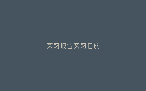 实习报告实习目的