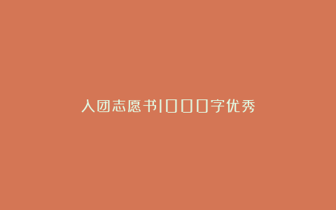 入团志愿书1000字优秀