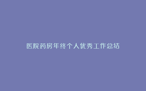 医院药房年终个人优秀工作总结