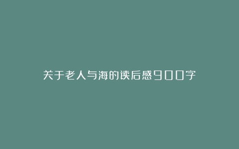 关于老人与海的读后感900字