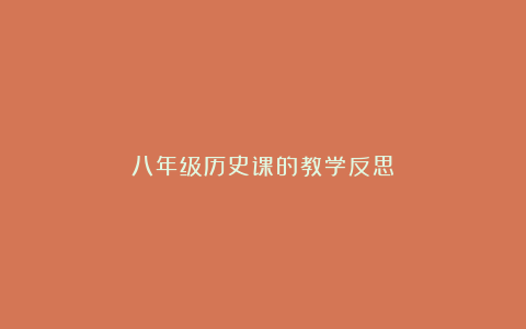 八年级历史课的教学反思