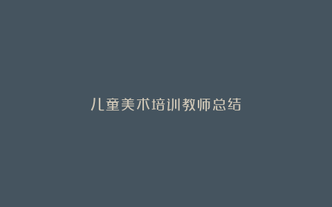 儿童美术培训教师总结