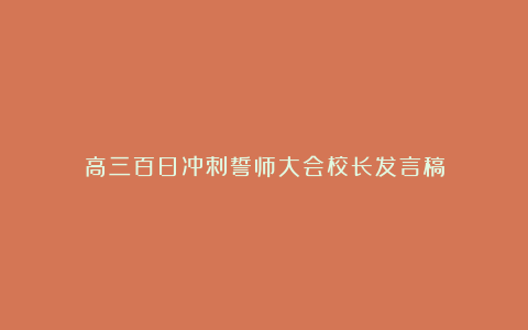 高三百日冲刺誓师大会校长发言稿