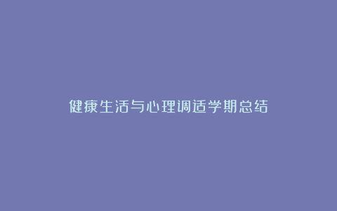 健康生活与心理调适学期总结