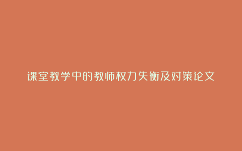 课堂教学中的教师权力失衡及对策论文