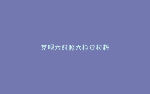 党员六对照六检查材料