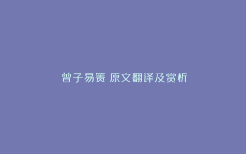 《曾子易箦》原文翻译及赏析