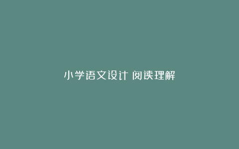 小学语文设计：阅读理解