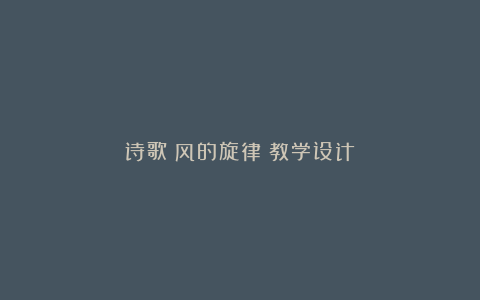 诗歌《风的旋律》教学设计