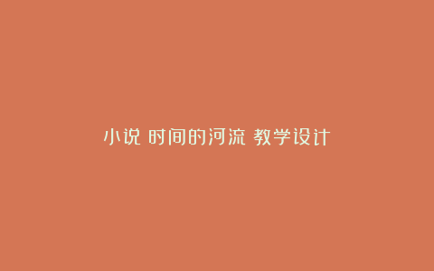 小说《时间的河流》教学设计