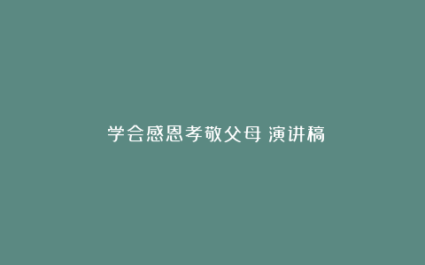 《学会感恩孝敬父母》演讲稿