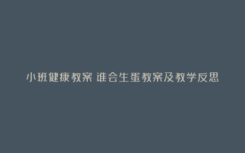 小班健康教案：谁会生蛋教案及教学反思