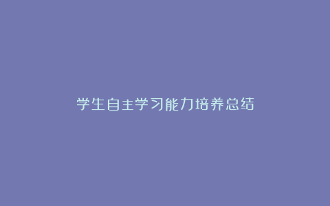 学生自主学习能力培养总结