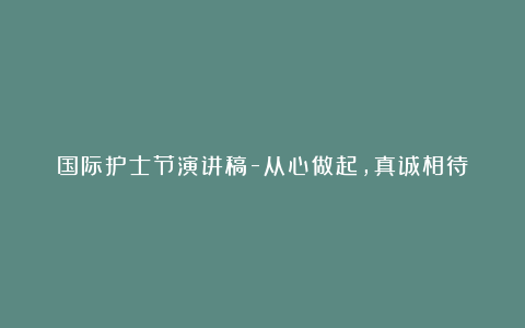 国际护士节演讲稿-从心做起，真诚相待