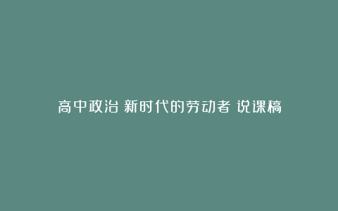 高中政治《新时代的劳动者》说课稿