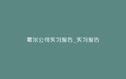 歌尔公司实习报告_实习报告