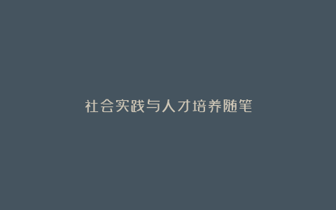 社会实践与人才培养随笔