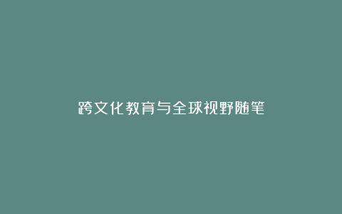 跨文化教育与全球视野随笔