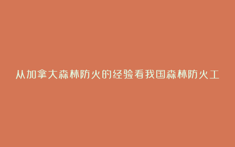 从加拿大森林防火的经验看我国森林防火工作的不足