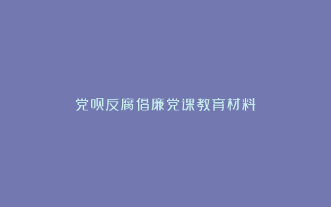 党员反腐倡廉党课教育材料