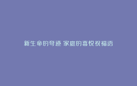 新生命的奇迹：家庭的喜悦祝福语