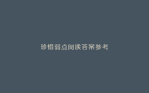 珍惜弱点阅读答案参考