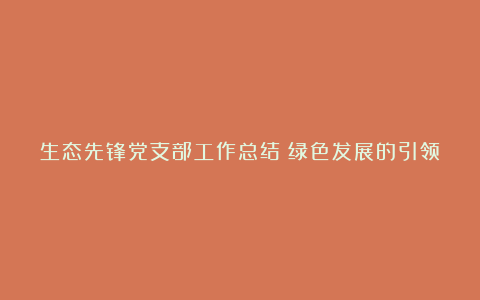 生态先锋党支部工作总结：绿色发展的引领者