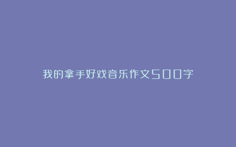 我的拿手好戏音乐作文500字