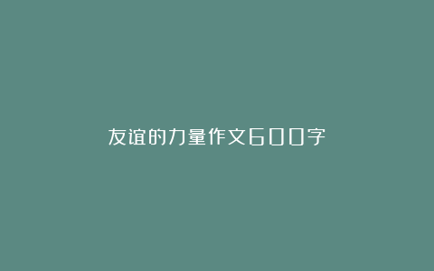 友谊的力量作文600字