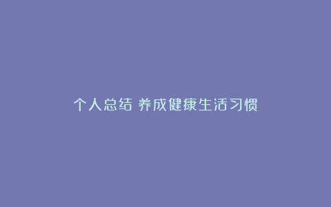 个人总结：养成健康生活习惯