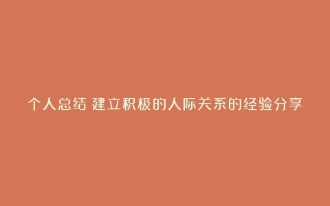 个人总结：建立积极的人际关系的经验分享