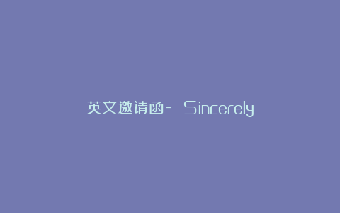 英文邀请函- Sincerely