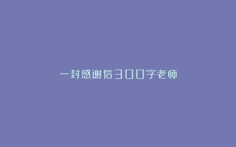 一封感谢信300字老师