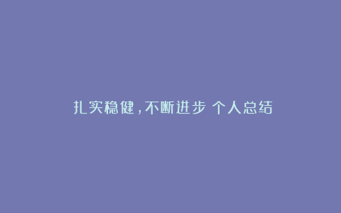 《扎实稳健，不断进步》个人总结