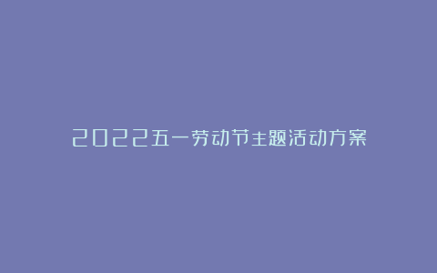 2022五一劳动节主题活动方案