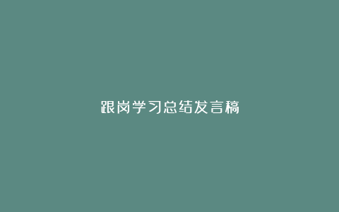 跟岗学习总结发言稿