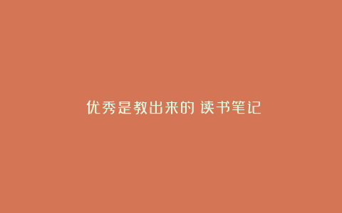 《优秀是教出来的》读书笔记