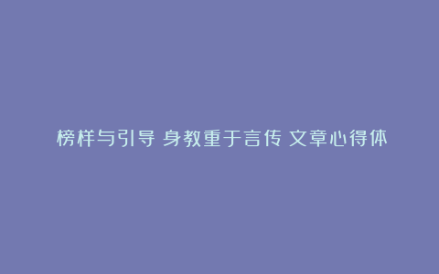 《榜样与引导：身教重于言传》文章心得体会